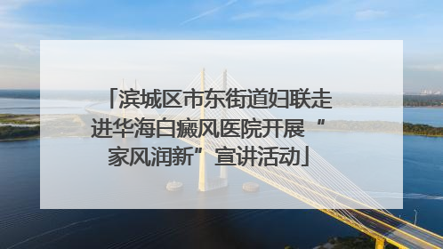 滨城区市东街道妇联走进华海白癜风医院开展“家风润新”宣讲活动