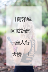菏泽城区拟新建一座人行天桥！