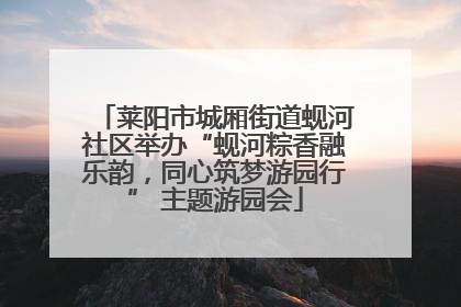 莱阳市城厢街道蚬河社区举办“蚬河粽香融乐韵，同心筑梦游园行” 主题游园会