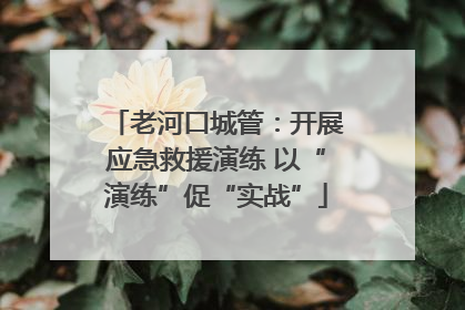老河口城管：开展应急救援演练 以“演练”促“实战”