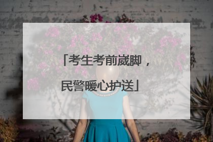 考生考前崴脚，民警暖心护送