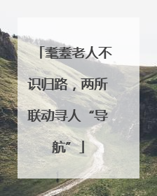 耄耋老人不识归路，两所联动寻人“导航”