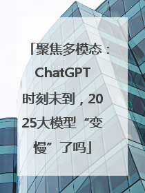 聚焦多模态：ChatGPT时刻未到，2025大模型“变慢”了吗