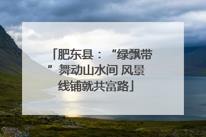 肥东县：“绿飘带”舞动山水间 风景线铺就共富路