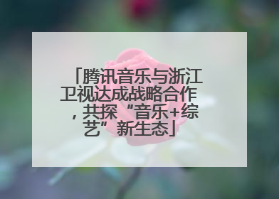 腾讯音乐与浙江卫视达成战略合作，共探“音乐+综艺”新生态