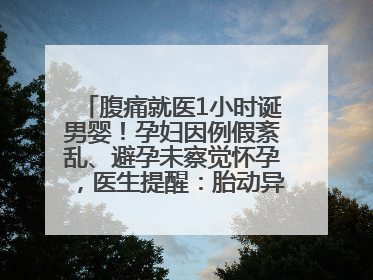 腹痛就医1小时诞男婴！孕妇因例假紊乱、避孕未察觉怀孕，医生提醒：胎动异常需警惕