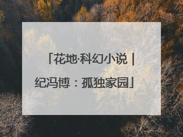 花地·科幻小说｜纪冯博：孤独家园