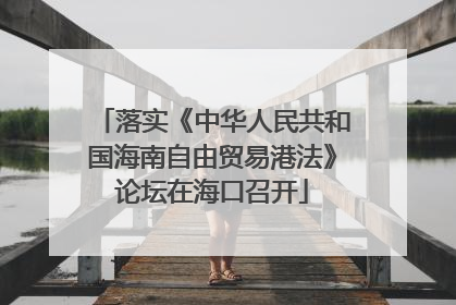 落实《中华人民共和国海南自由贸易港法》论坛在海口召开