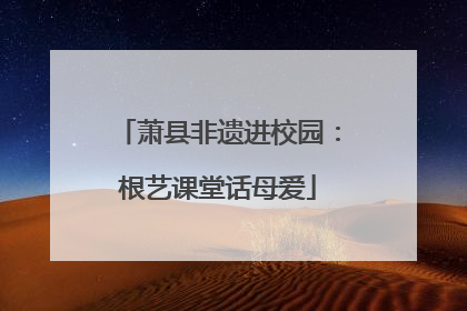 萧县非遗进校园：根艺课堂话母爱