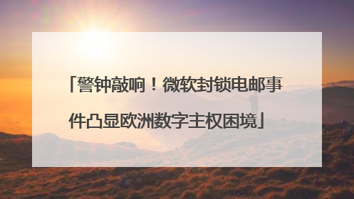 警钟敲响！微软封锁电邮事件凸显欧洲数字主权困境