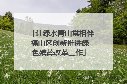 让绿水青山常相伴 福山区创新推进绿色殡葬改革工作
