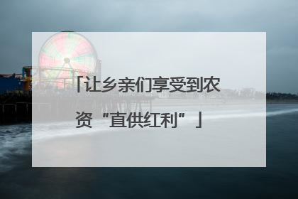 让乡亲们享受到农资“直供红利”