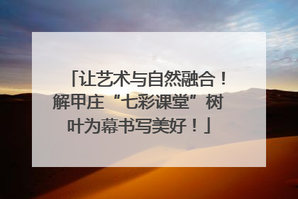 让艺术与自然融合！解甲庄“七彩课堂”树叶为幕书写美好！