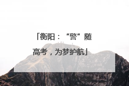 衡阳：“警”随高考，为梦护航