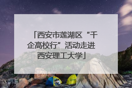 西安市莲湖区“千企高校行”活动走进西安理工大学