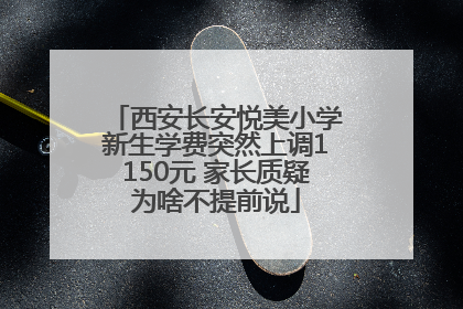 西安长安悦美小学新生学费突然上调1150元 家长质疑为啥不提前说