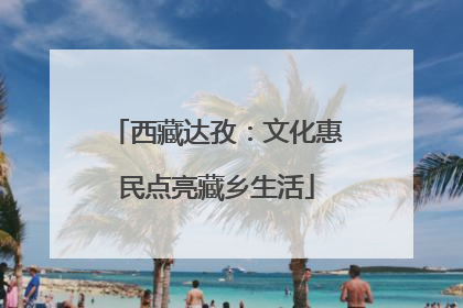 西藏达孜：文化惠民点亮藏乡生活