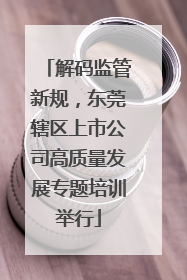 解码监管新规，东莞辖区上市公司高质量发展专题培训举行