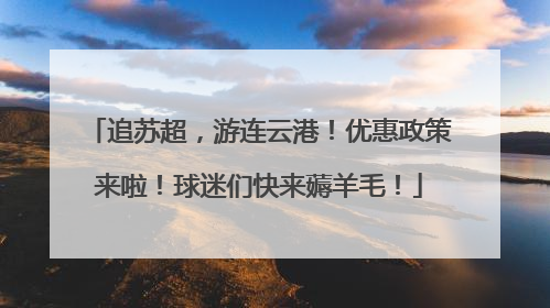 追苏超，游连云港！优惠政策来啦！球迷们快来薅羊毛！