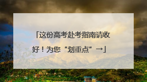 这份高考赴考指南请收好！为您“划重点”→