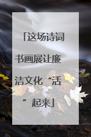 这场诗词书画展让廉洁文化“活”起来