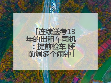 连续送考13年的出租车司机：提前检车 睡前调多个闹钟