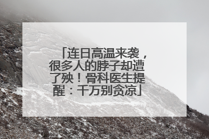 连日高温来袭，很多人的脖子却遭了殃！骨科医生提醒：千万别贪凉