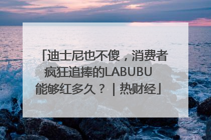 迪士尼也不傻，消费者疯狂追捧的LABUBU能够红多久？｜热财经