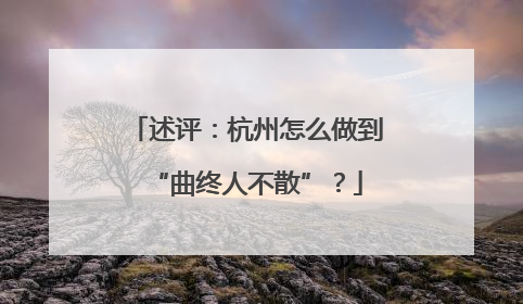 述评：杭州怎么做到“曲终人不散”？