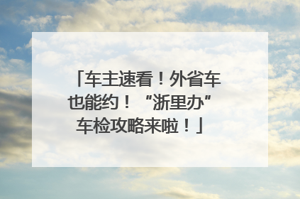 车主速看！外省车也能约！“浙里办”车检攻略来啦！