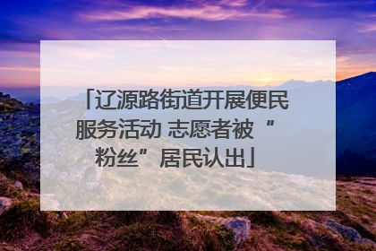 辽源路街道开展便民服务活动 志愿者被“粉丝”居民认出
