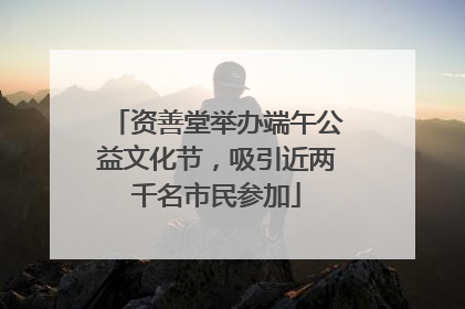 资善堂举办端午公益文化节,吸引近两千名市民参加