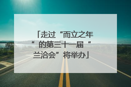 走过“而立之年”的第三十一届“兰洽会”将举办