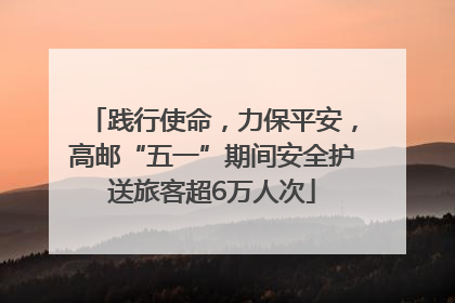 践行使命，力保平安，高邮“五一”期间安全护送旅客超6万人次
