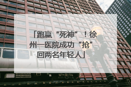 跑赢“死神”！徐州一医院成功“抢”回两名年轻人