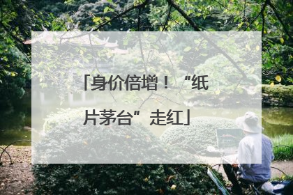 身价倍增！“纸片茅台”走红