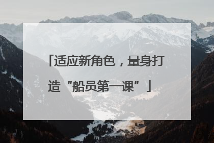 适应新角色，量身打造“船员第一课”