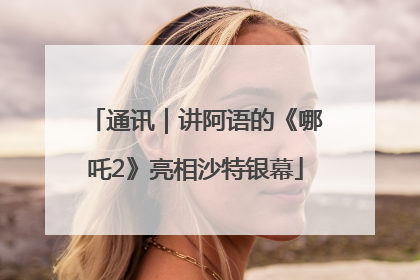 通讯｜讲阿语的《哪吒2》亮相沙特银幕