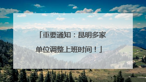 重要通知：昆明多家单位调整上班时间！