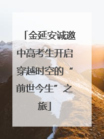 金延安诚邀中高考生开启穿越时空的“前世今生”之旅