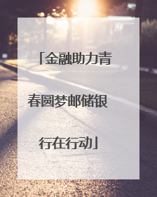 金融助力青春圆梦邮储银行在行动