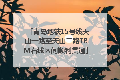 青岛地铁15号线天山一路至天山二路TBM右线区间顺利贯通