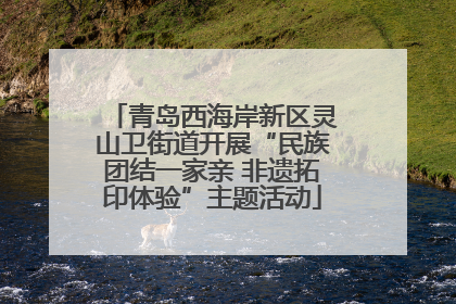 青岛西海岸新区灵山卫街道开展“民族团结一家亲 非遗拓印体验”主题活动