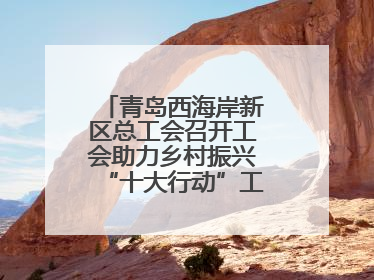 青岛西海岸新区总工会召开工会助力乡村振兴“十大行动”工作推进会议