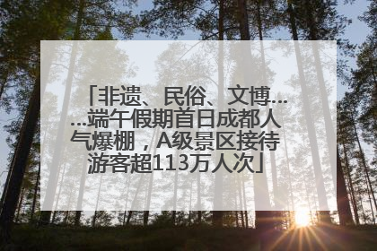 非遗、民俗、文博……端午假期首日成都人气爆棚,A级景区接待游客超113万人次