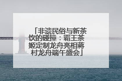 非遗民俗与新茶饮的碰撞：霸王茶姬定制龙舟亮相蒋村龙舟端午盛会