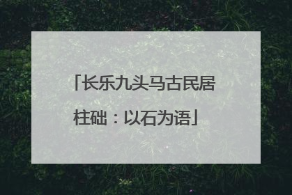 长乐九头马古民居柱础：以石为语