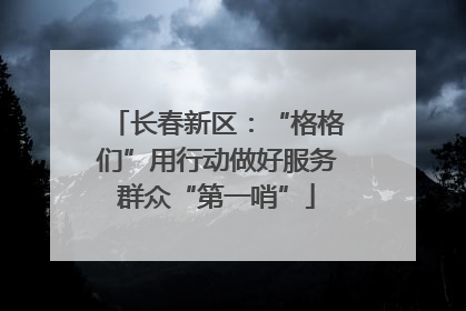 长春新区：“格格们”用行动做好服务群众“第一哨”