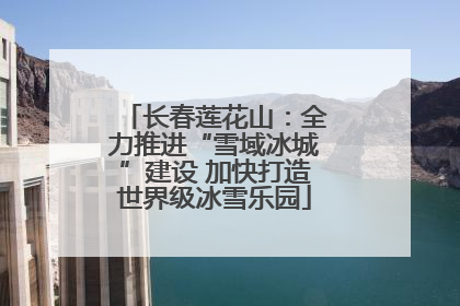 长春莲花山：全力推进“雪域冰城”建设 加快打造世界级冰雪乐园