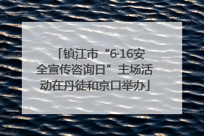 镇江市“6·16安全宣传咨询日”主场活动在丹徒和京口举办